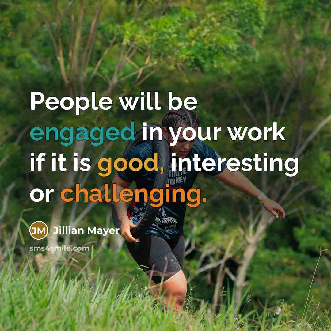 “People will be engaged in your work if it is good, interesting or challenging.” quote by Jillian Mayer