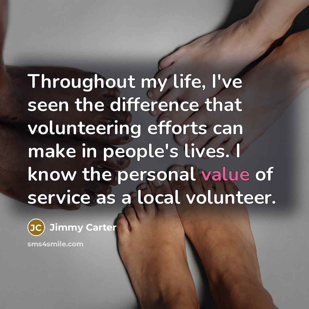 “Throughout my life, I've seen the difference that volunteering efforts can make in people's lives. I know the personal value of service as a local volunteer.” quote by Jimmy Carter
