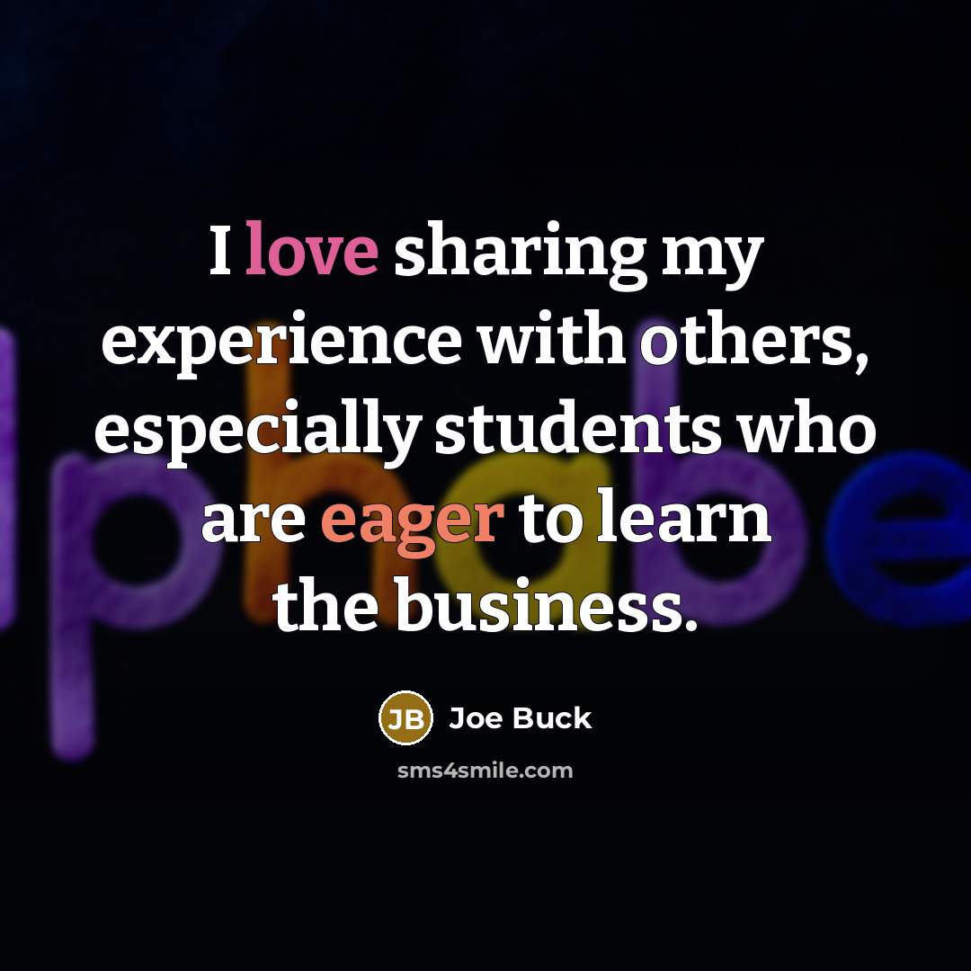 “I love sharing my experience with others, especially students who are eager to learn the business.” quote by Joe Buck