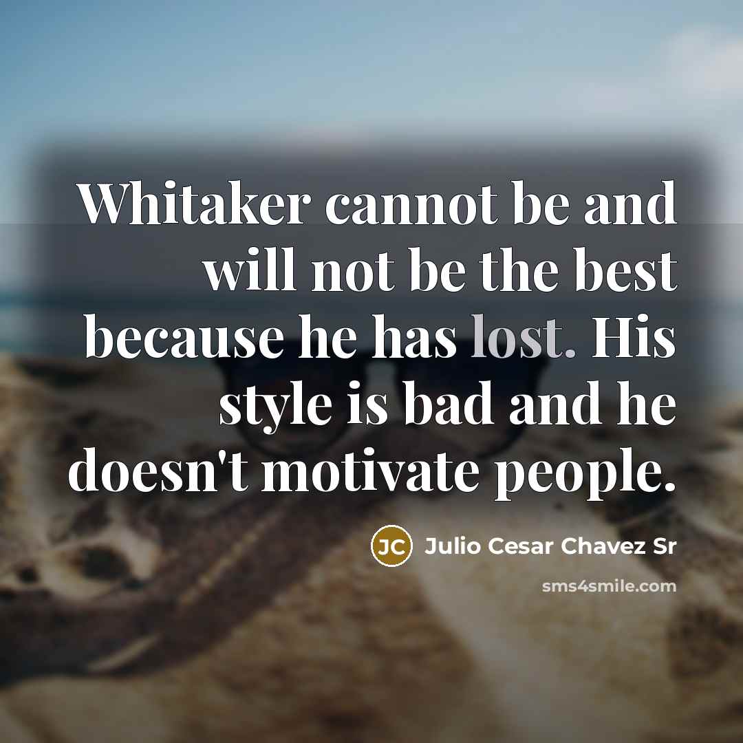 “Whitaker cannot be and will not be the best because he has lost. His style is bad and he doesn't motivate people.” quote by Julio Cesar Chavez Sr