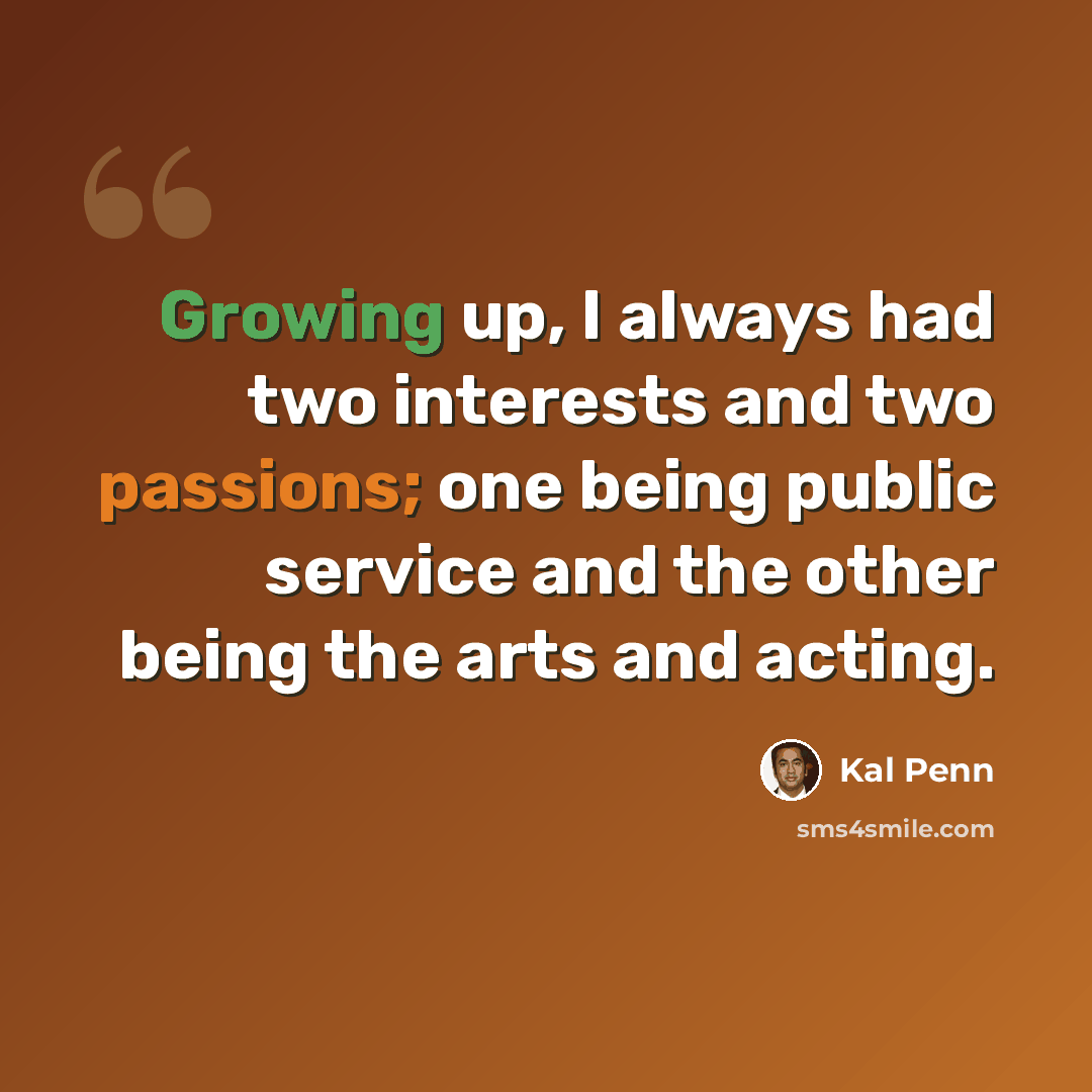 “Growing up, I always had two interests and two passions; one being public service and the other being the arts and acting.” quote by Kal Penn