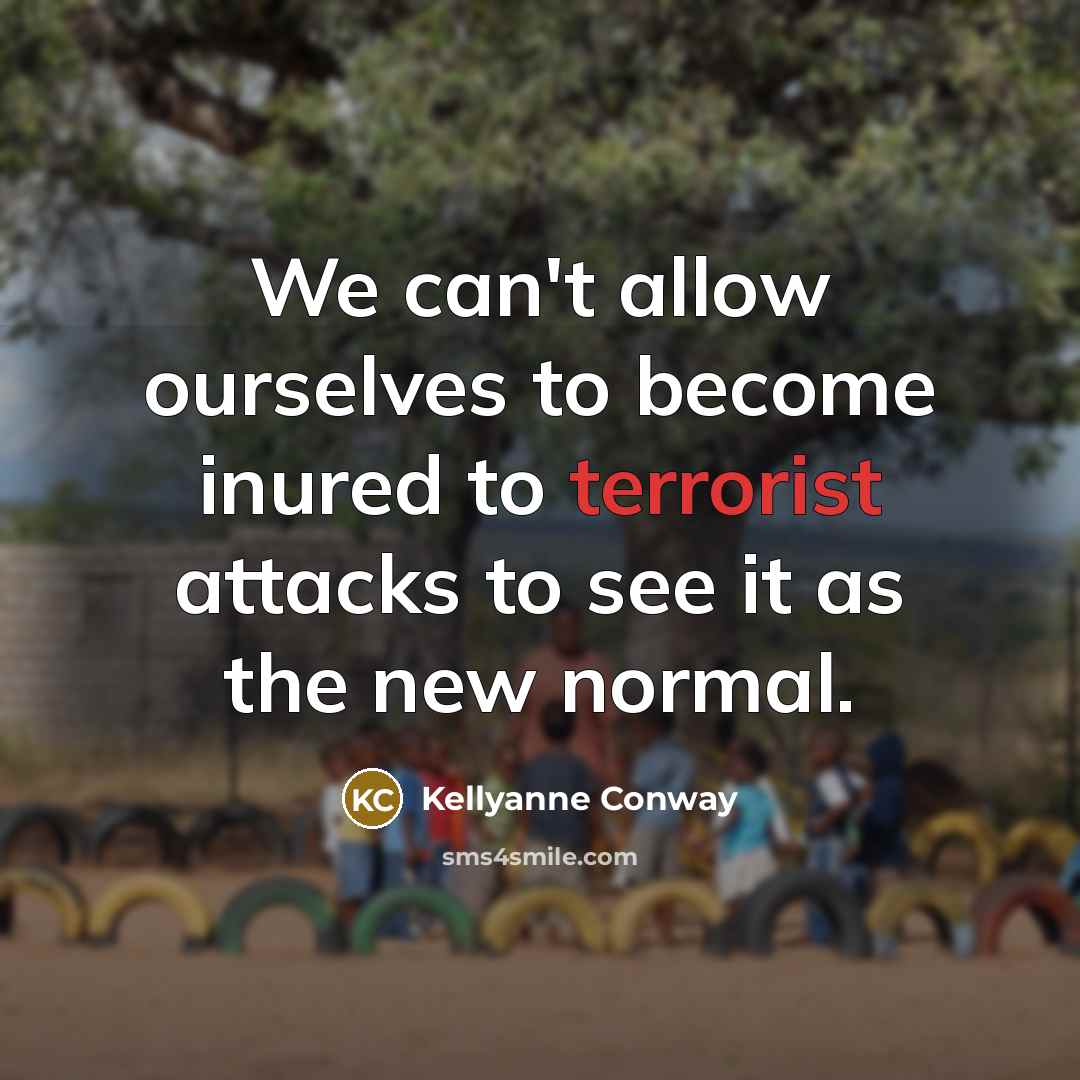 “We can't allow ourselves to become inured to terrorist attacks to see it as the new normal.” quote by Kellyanne Conway