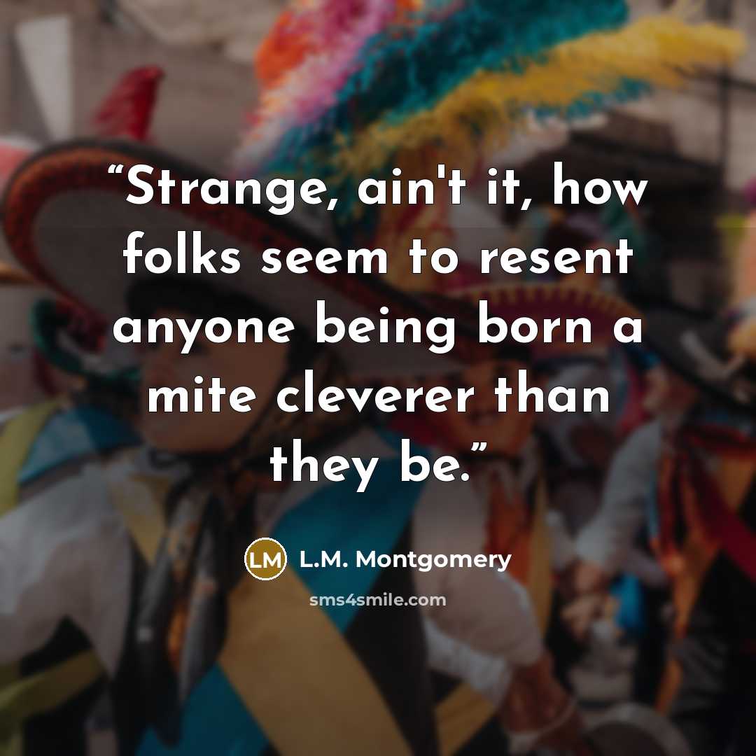 “Strange, ain't it, how folks seem to resent anyone being born a mite cleverer than they be.” quote by L.M. Montgomery