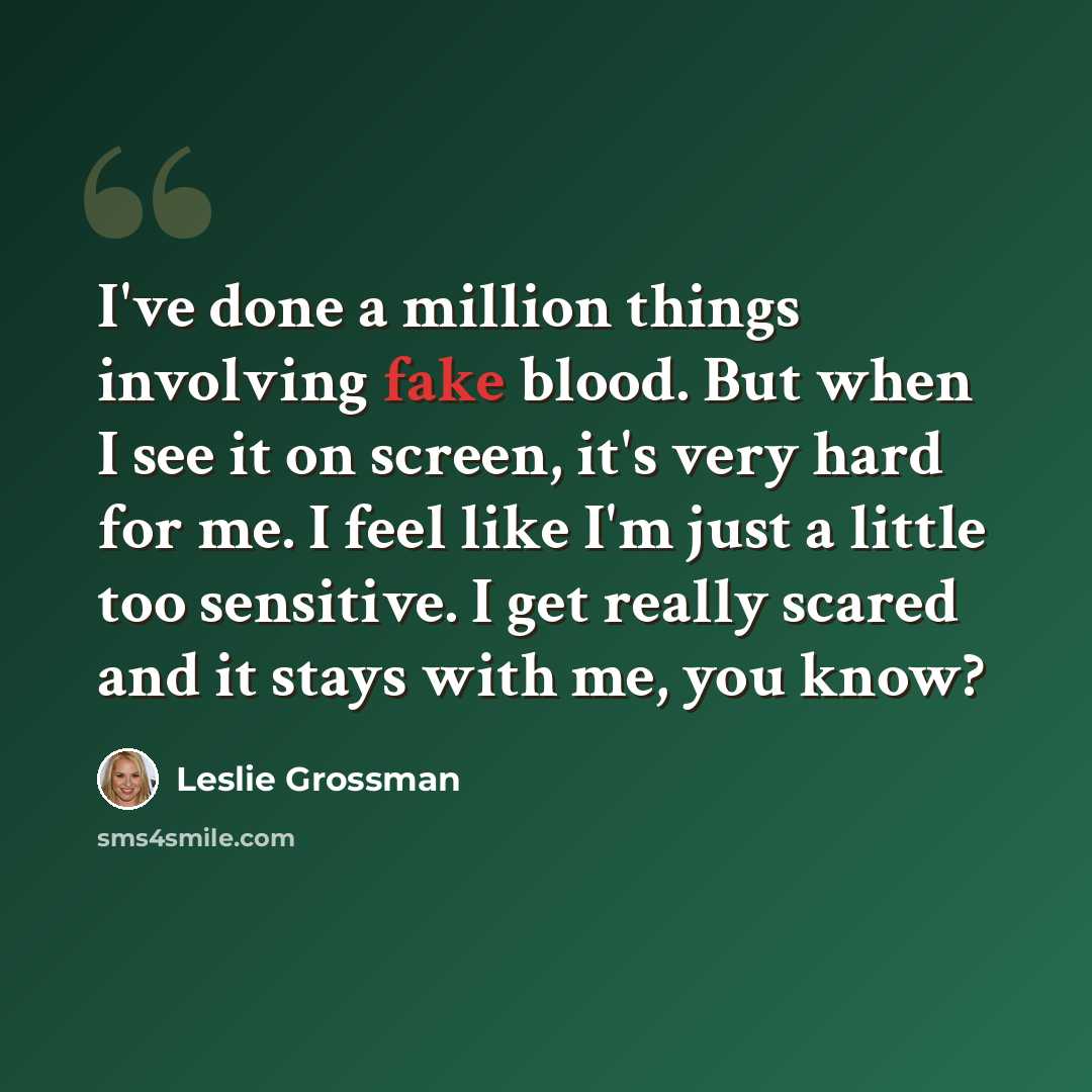 “I've done a million things involving fake blood. But when I see it on screen, it's very hard for me. I feel like I'm just a little too sensitive. I get really scared and it stays with me, you know?” quote by Leslie Grossman