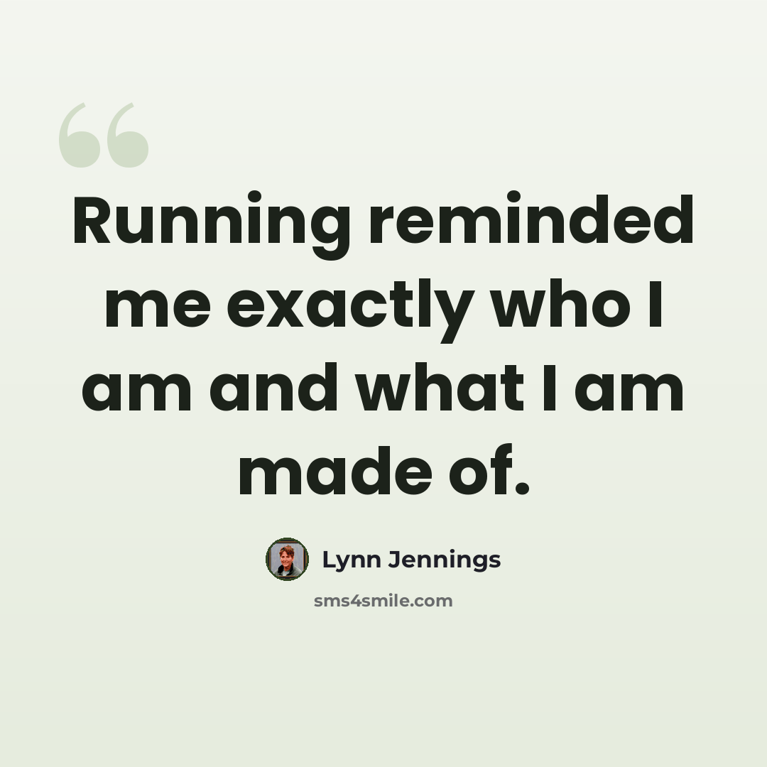“Running reminded me exactly who I am and what I am made of.” quote by Lynn Jennings