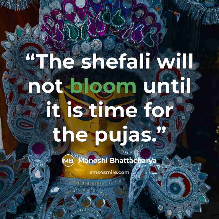 “The shefali will not bloom until it is time for the pujas.” quote by Manoshi Bhattacharya