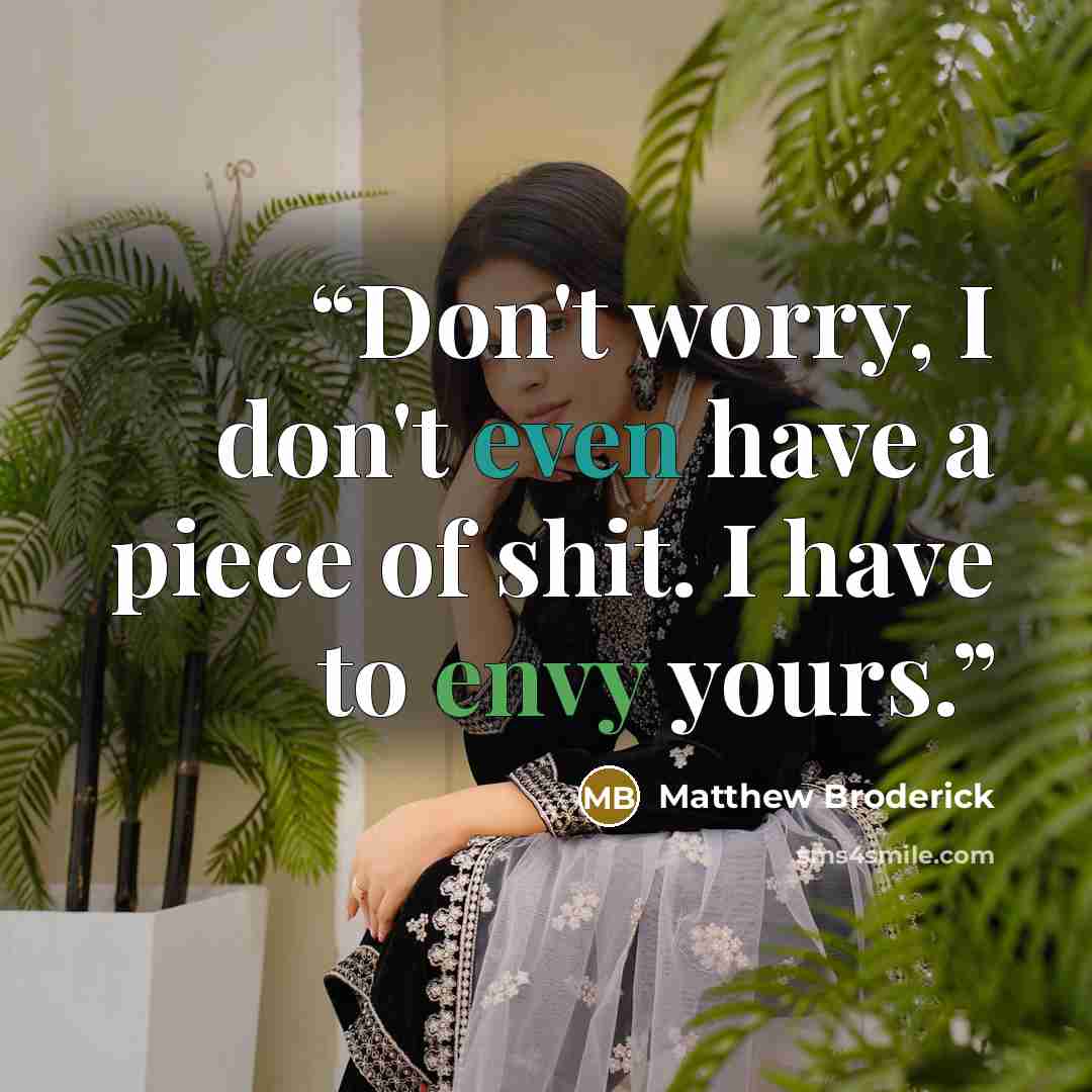 “Don't worry, I don't even have a piece of shit. I have to envy yours.” quote by Matthew Broderick