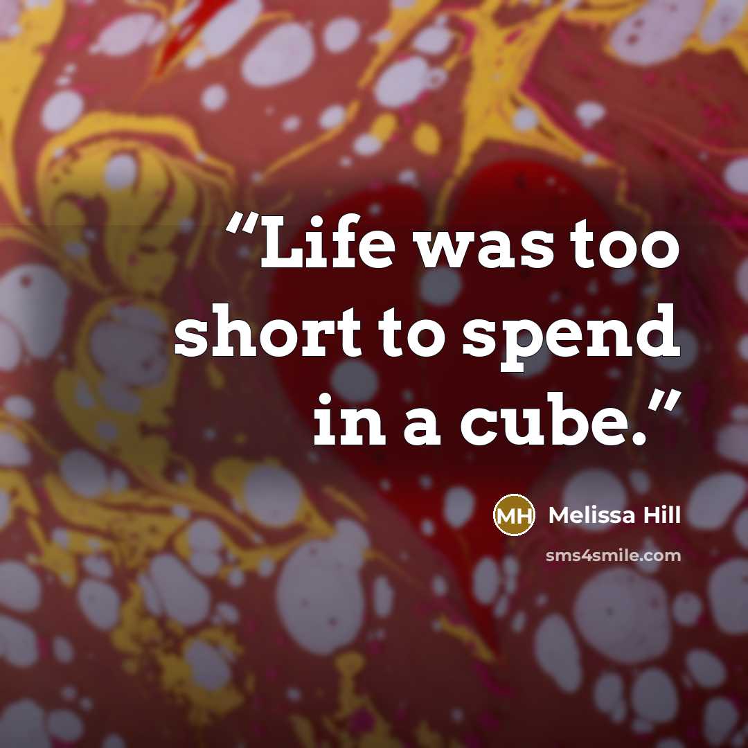 “Life was too short to spend in a cube.” quote by Melissa Hill