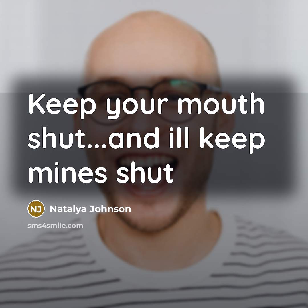 “Keep your mouth shut...and ill keep mines shut” quote by Natalya Johnson