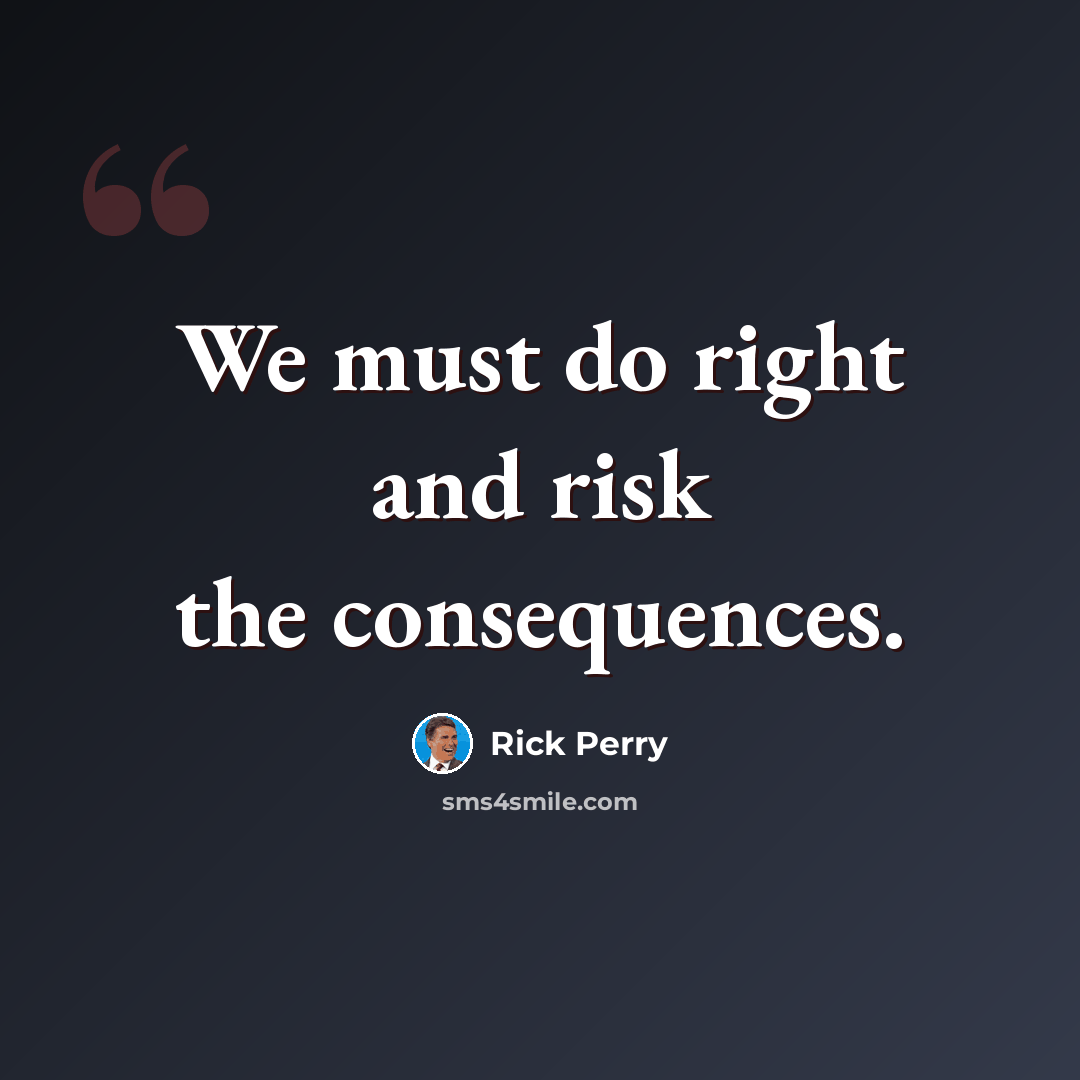 “We must do right and risk the consequences.” quote by Rick Perry