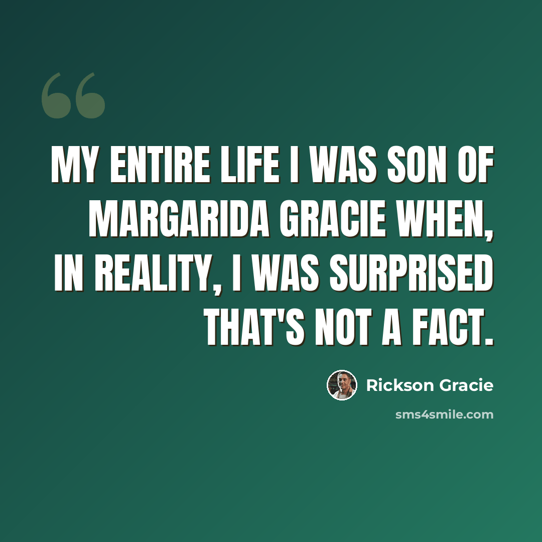“My entire life I was son of Margarida Gracie when, in reality, I was surprised that's not a fact.” quote by Rickson Gracie