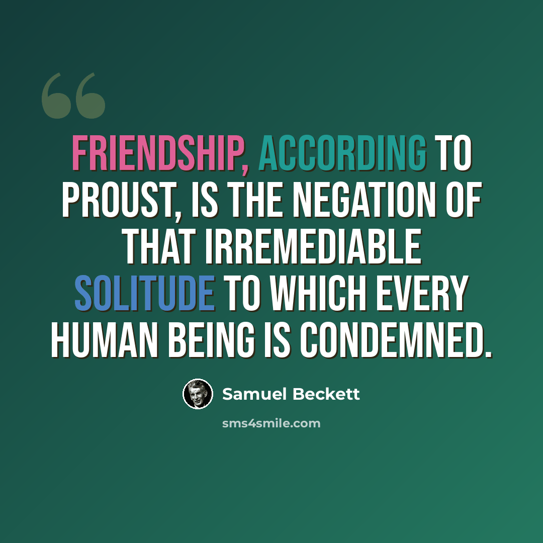 “Friendship, according to Proust, is the negation of that irremediable solitude to which every human being is condemned.” quote by Samuel Beckett