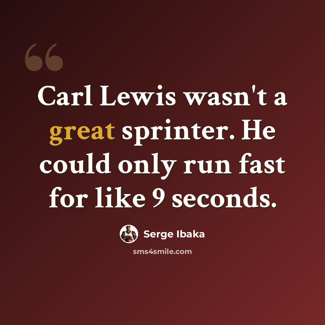 “Carl Lewis wasn't a great sprinter. He could only run fast for like 9 seconds.” quote by Serge Ibaka