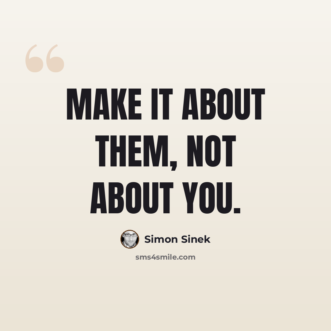“Make it about them, not about you.” quote by Simon Sinek