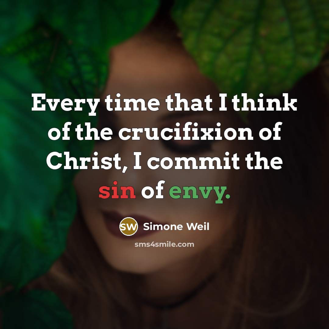 “Every time that I think of the crucifixion of Christ, I commit the sin of envy.” quote by Simone Weil