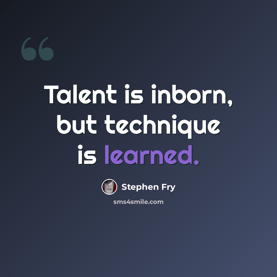 “Talent is inborn, but technique is learned.” quote by Stephen Fry
