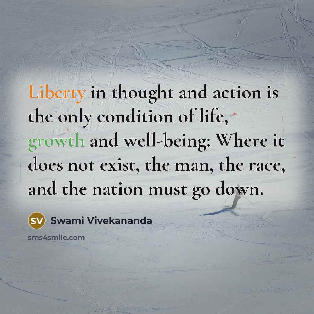 “Liberty in thought and action is the only condition of life, growth and well-being: Where it does not exist, the man, the race, and the nation must go down.” quote by Swami Vivekananda
