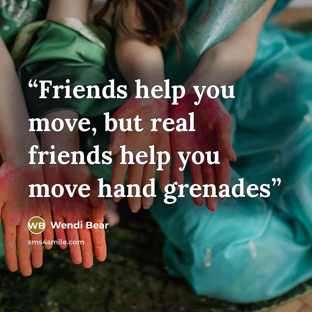 “Friends help you move, but real friends help you move hand grenades” quote by Wendi Bear