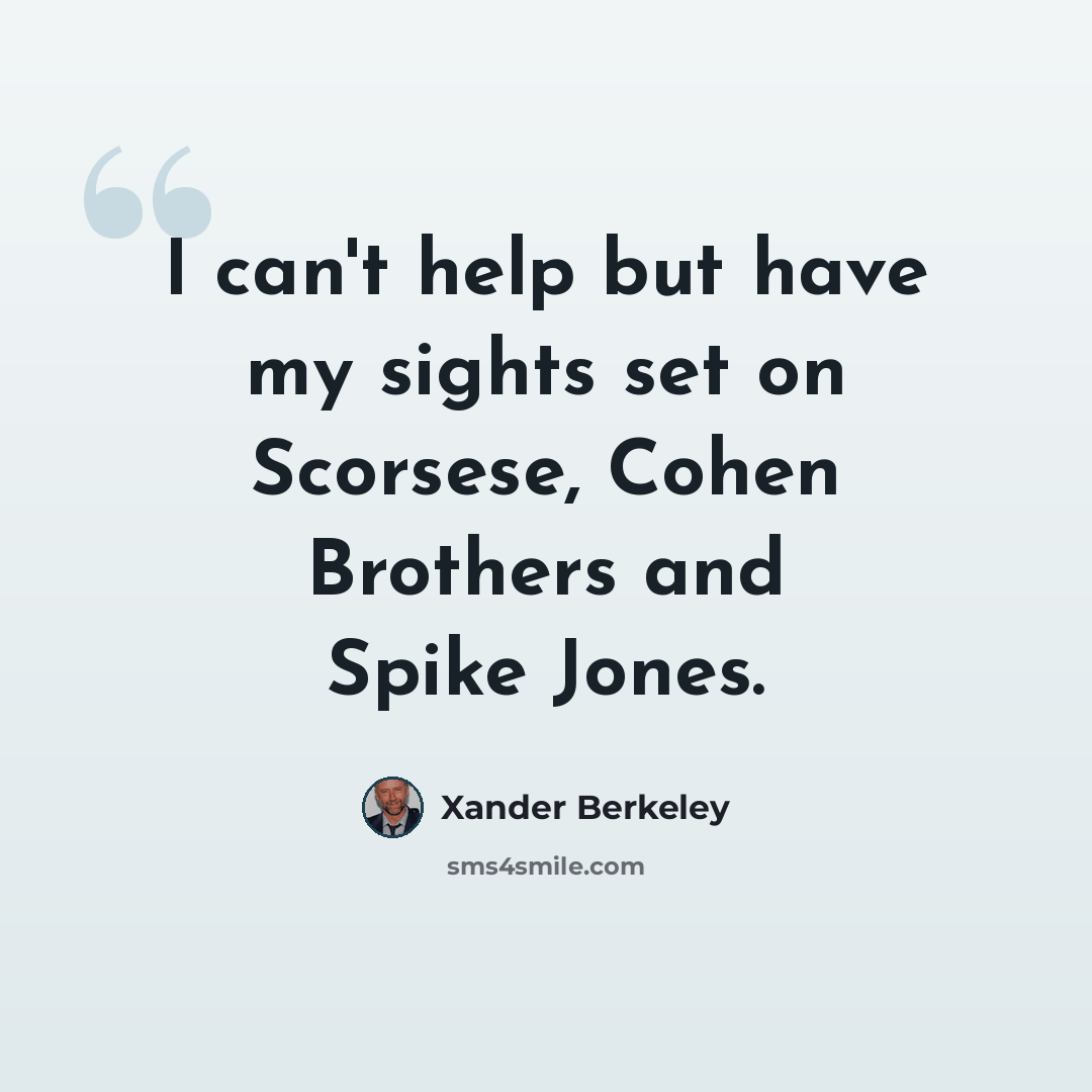 “I can't help but have my sights set on Scorsese, Cohen Brothers and Spike Jones.” quote by Xander Berkeley