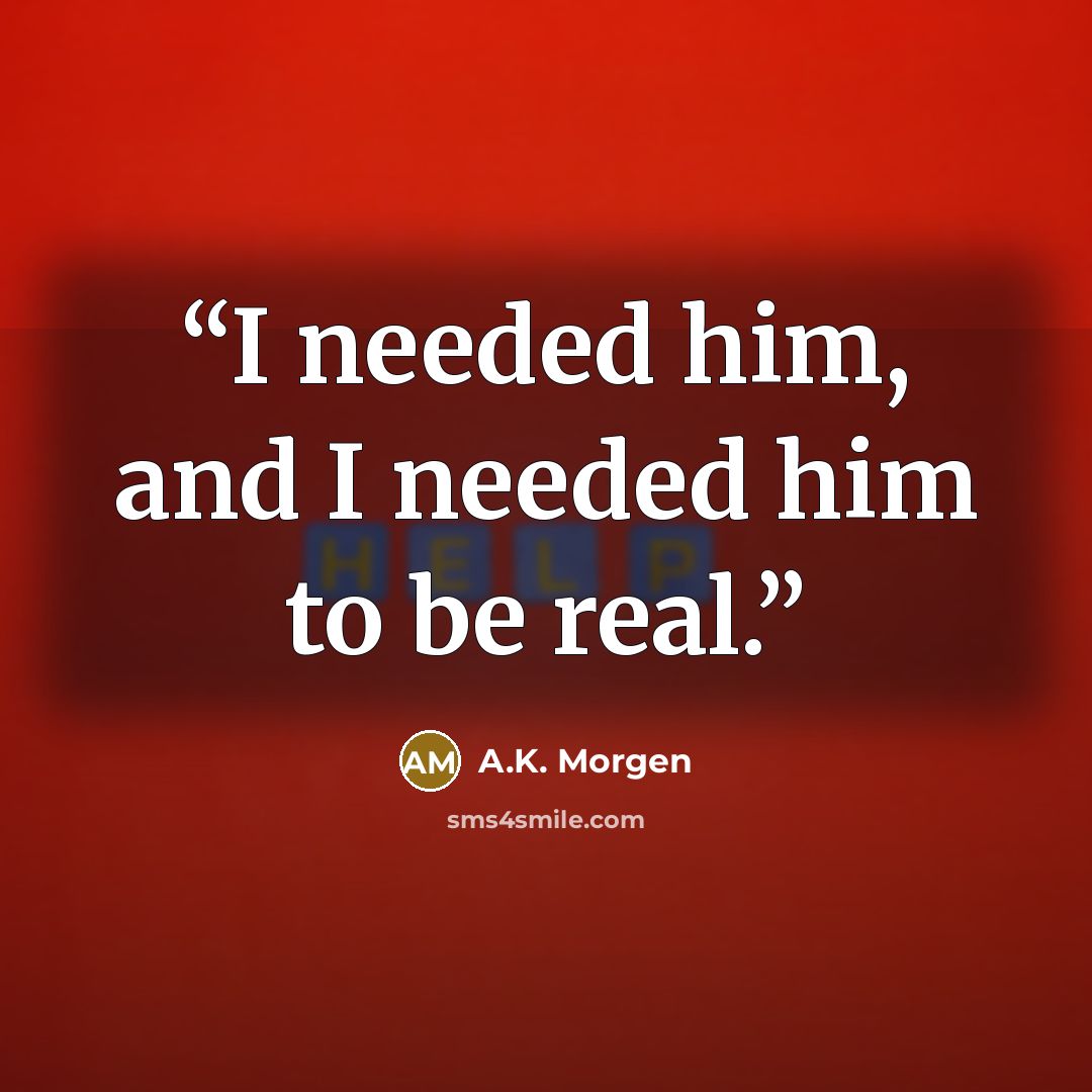 “I needed him, and I needed him to be real.” quote by A.K. Morgen