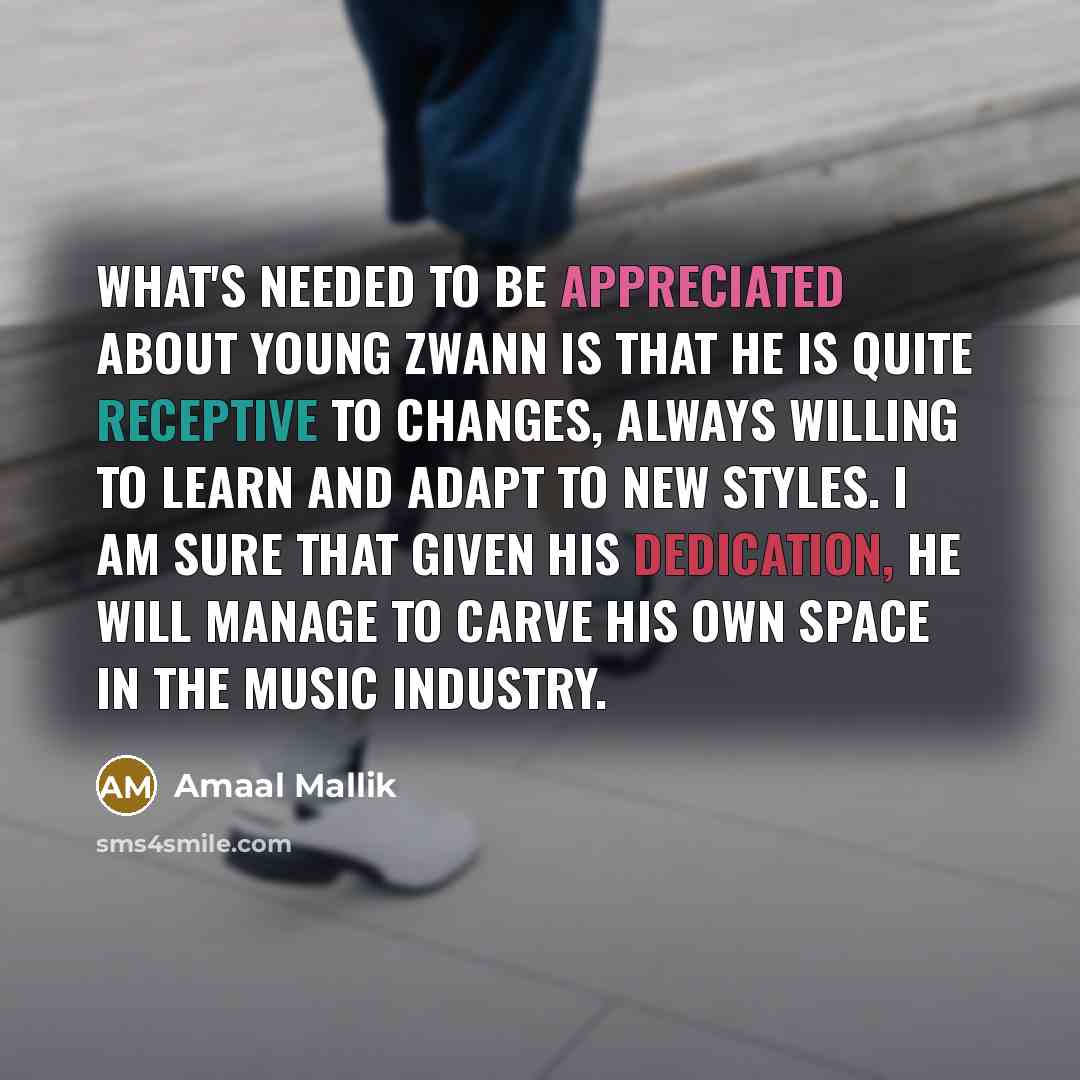 “What's needed to be appreciated about Young Zwann is that he is quite receptive to changes, always willing to learn and adapt to new styles. I am sure that given his dedication, he will manage to carve his own space in the music industry.” quote by Amaal Mallik
