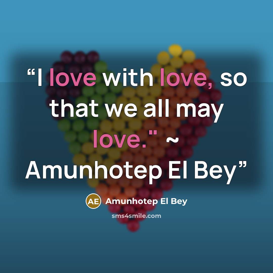 “I love with love, so that we all may love." ~ Amunhotep El Bey” quote by Amunhotep El Bey