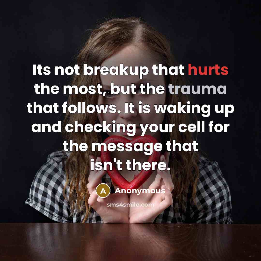 “Its not breakup that hurts the most, but the trauma that follows. It is waking up and checking your cell for the message that isn't there.” quote by Anonymous