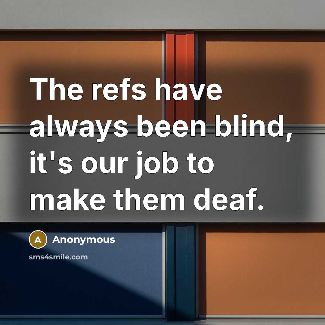“The refs have always been blind, it's our job to make them deaf.” quote by Anonymous