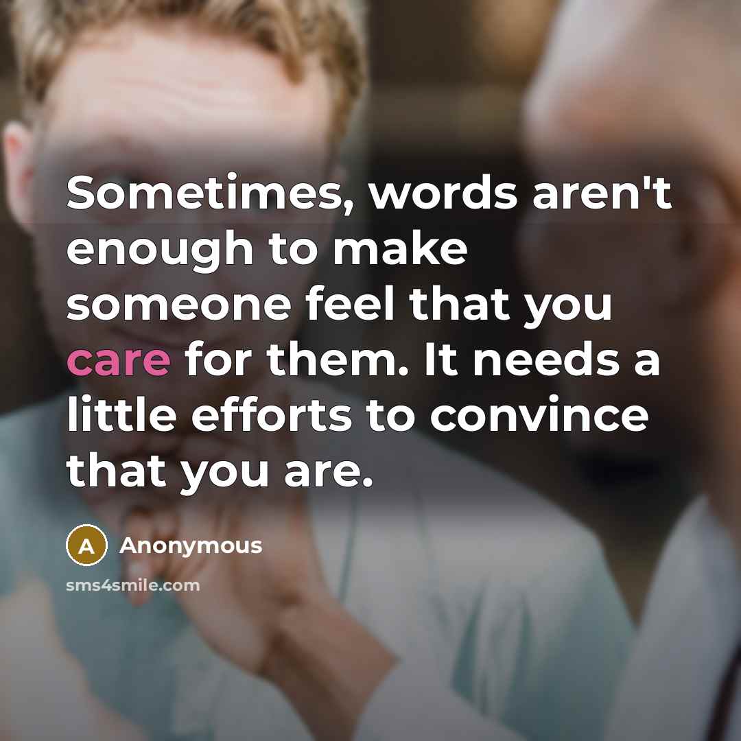 “Sometimes, words aren't enough to make someone feel that you care for them. It needs a little efforts to convince that you are.” quote by Anonymous