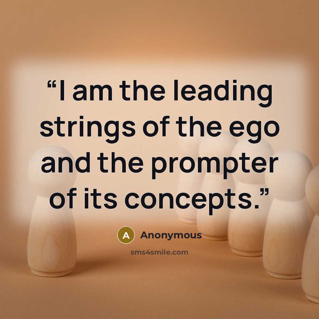 “I am the leading strings of the ego and the prompter of its concepts.” quote by Anonymous