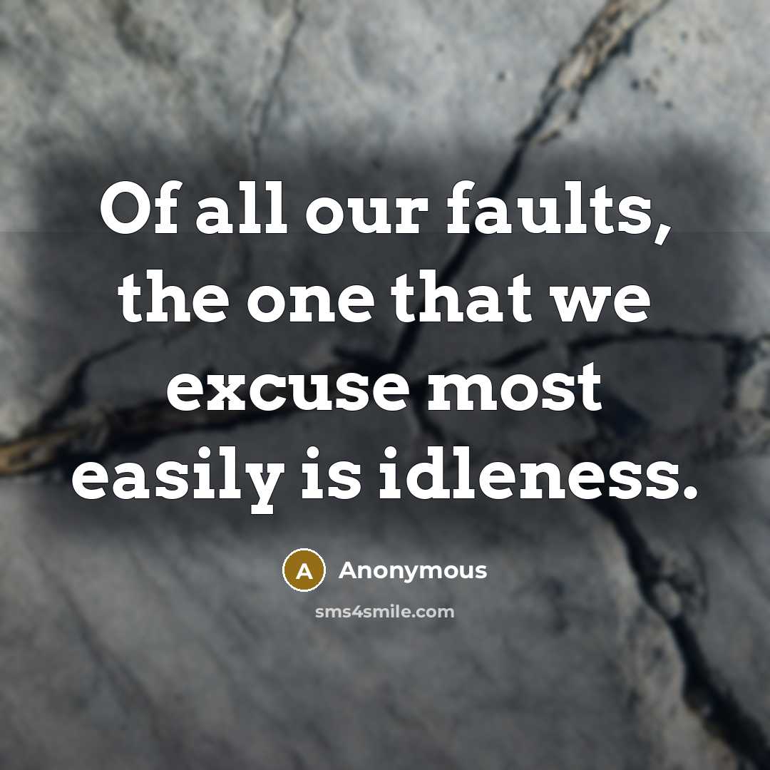 “Of all our faults, the one that we excuse most easily is idleness.” quote by Anonymous