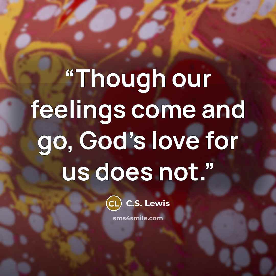 “Though our feelings come and go, God’s love for us does not.” quote by C.S. Lewis