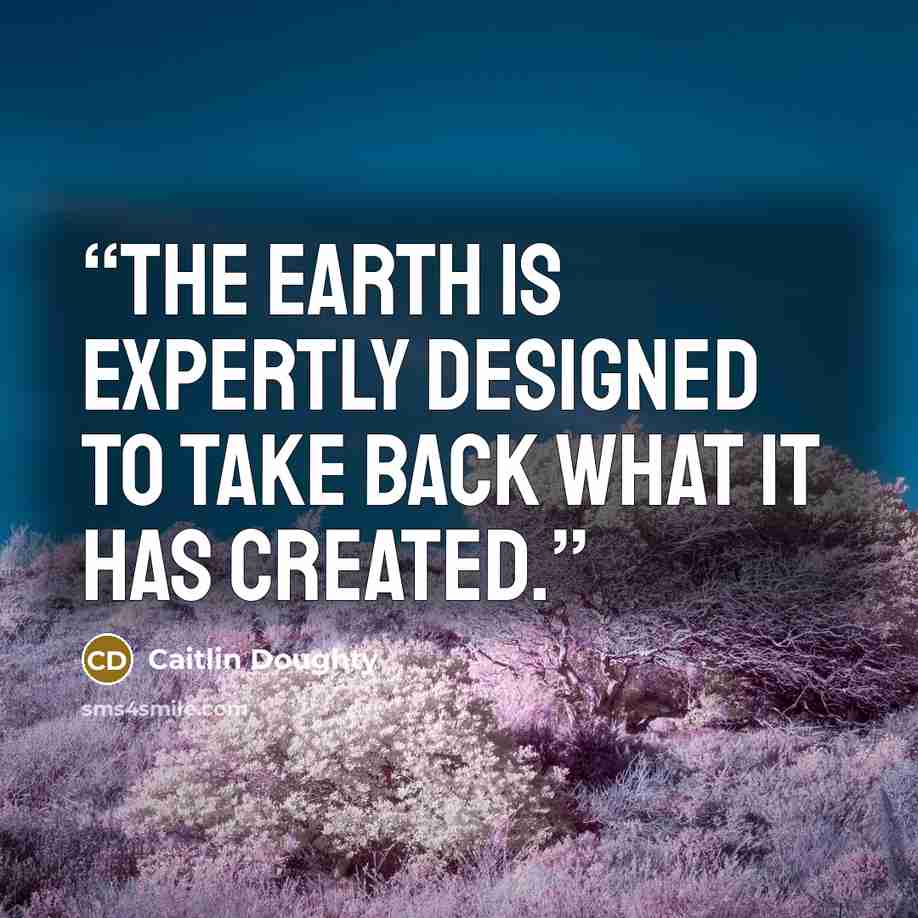 “The earth is expertly designed to take back what it has created.” quote by Caitlin Doughty