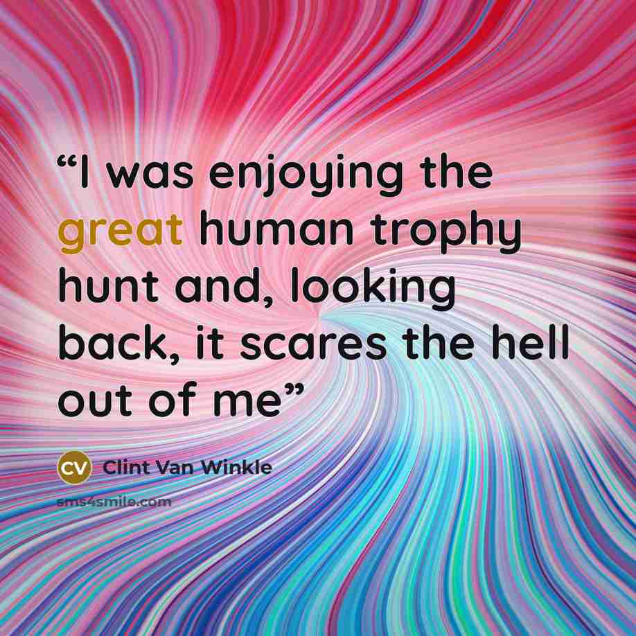 “I was enjoying the great human trophy hunt and, looking back, it scares the hell out of me” quote by Clint Van Winkle