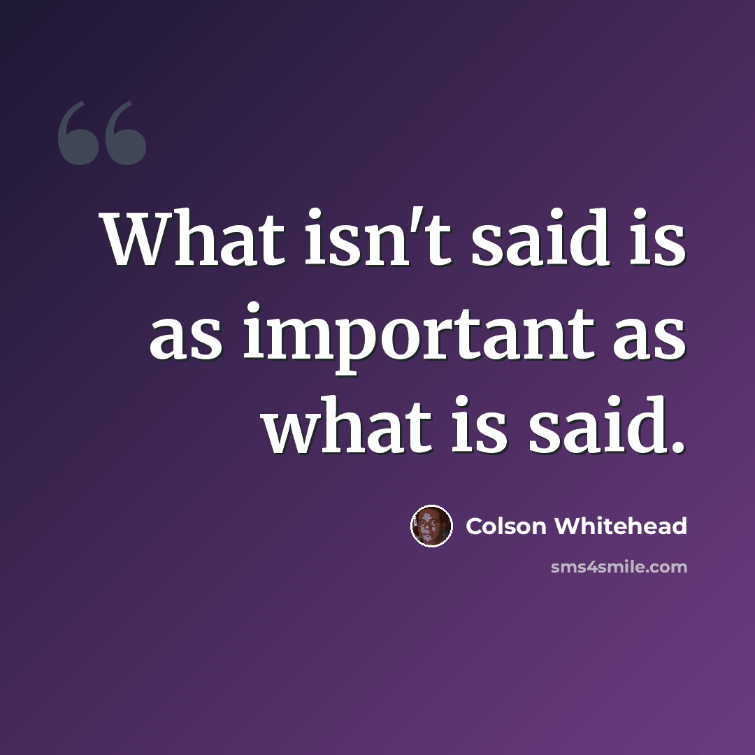 “What isn't said is as important as what is said.” quote by Colson Whitehead