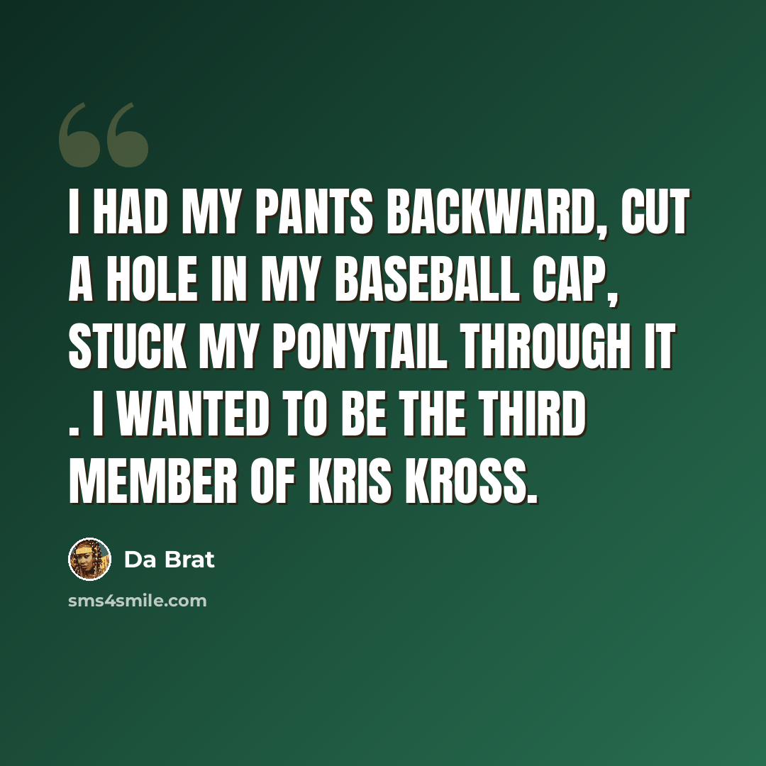 “I had my pants backward, cut a hole in my baseball cap, stuck my ponytail through it . I wanted to be the third member of Kris Kross.” quote by Da Brat