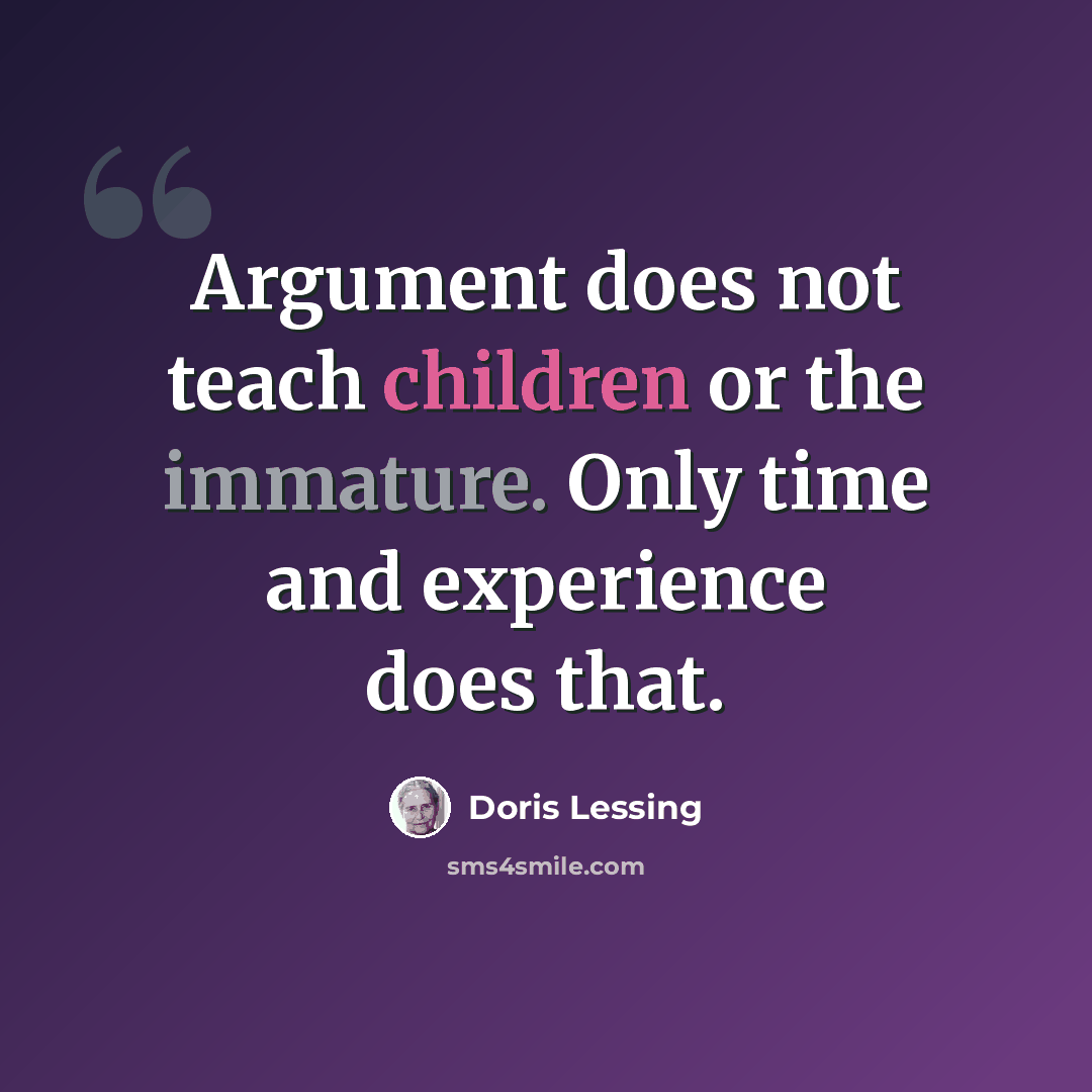 “Argument does not teach children or the immature. Only time and experience does that.” quote by Doris Lessing
