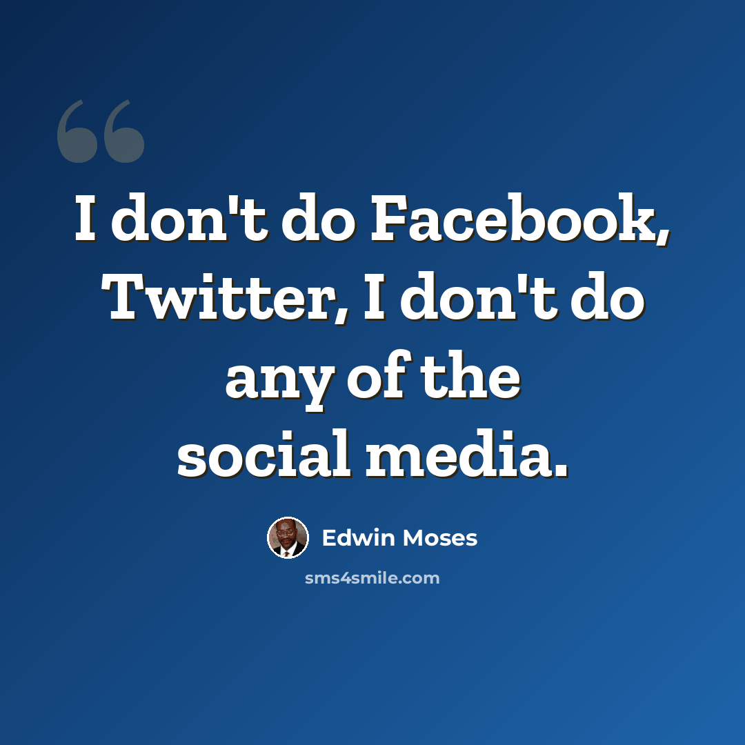 “I don't do Facebook, Twitter, I don't do any of the social media.” quote by Edwin Moses