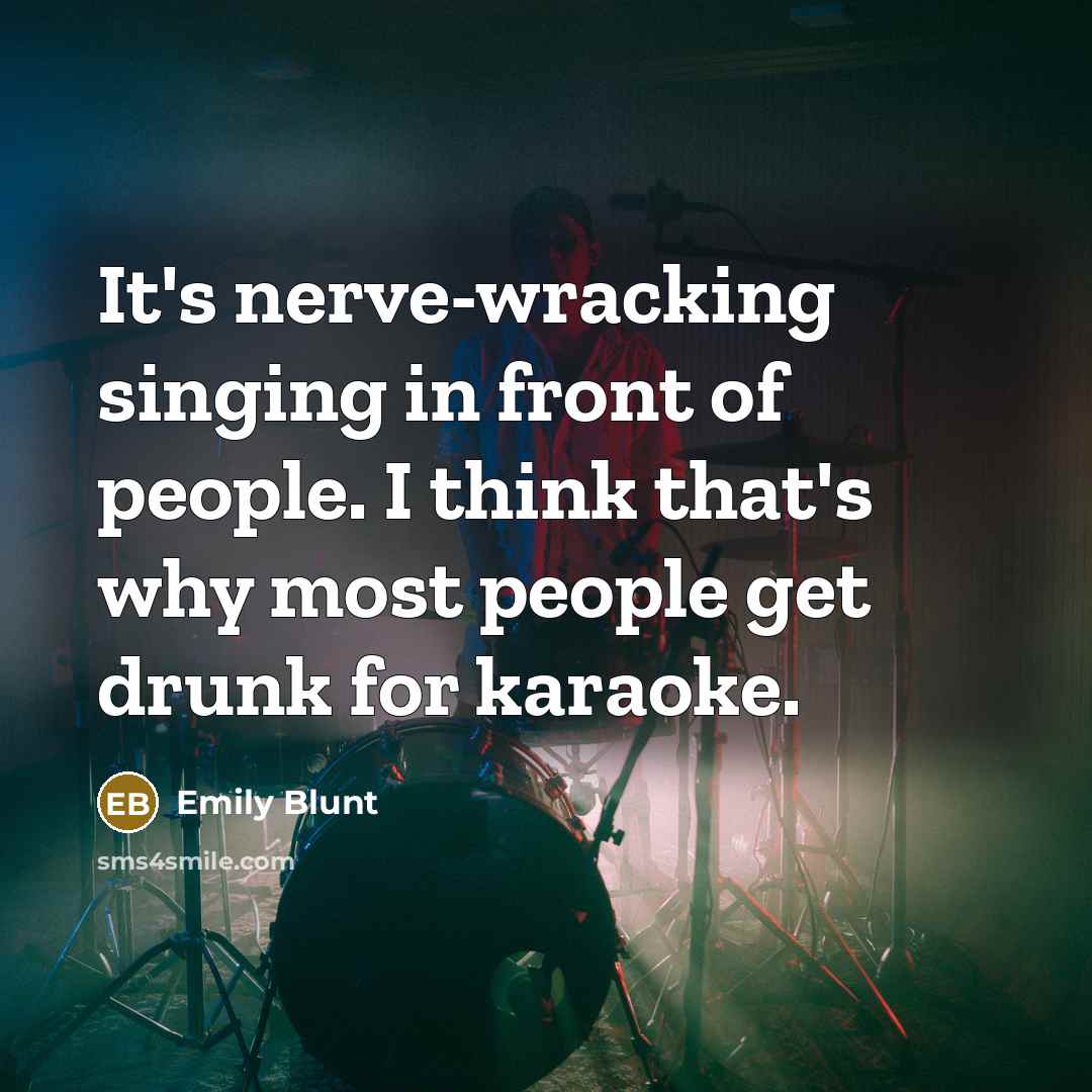 “It's nerve-wracking singing in front of people. I think that's why most people get drunk for karaoke.” quote by Emily Blunt