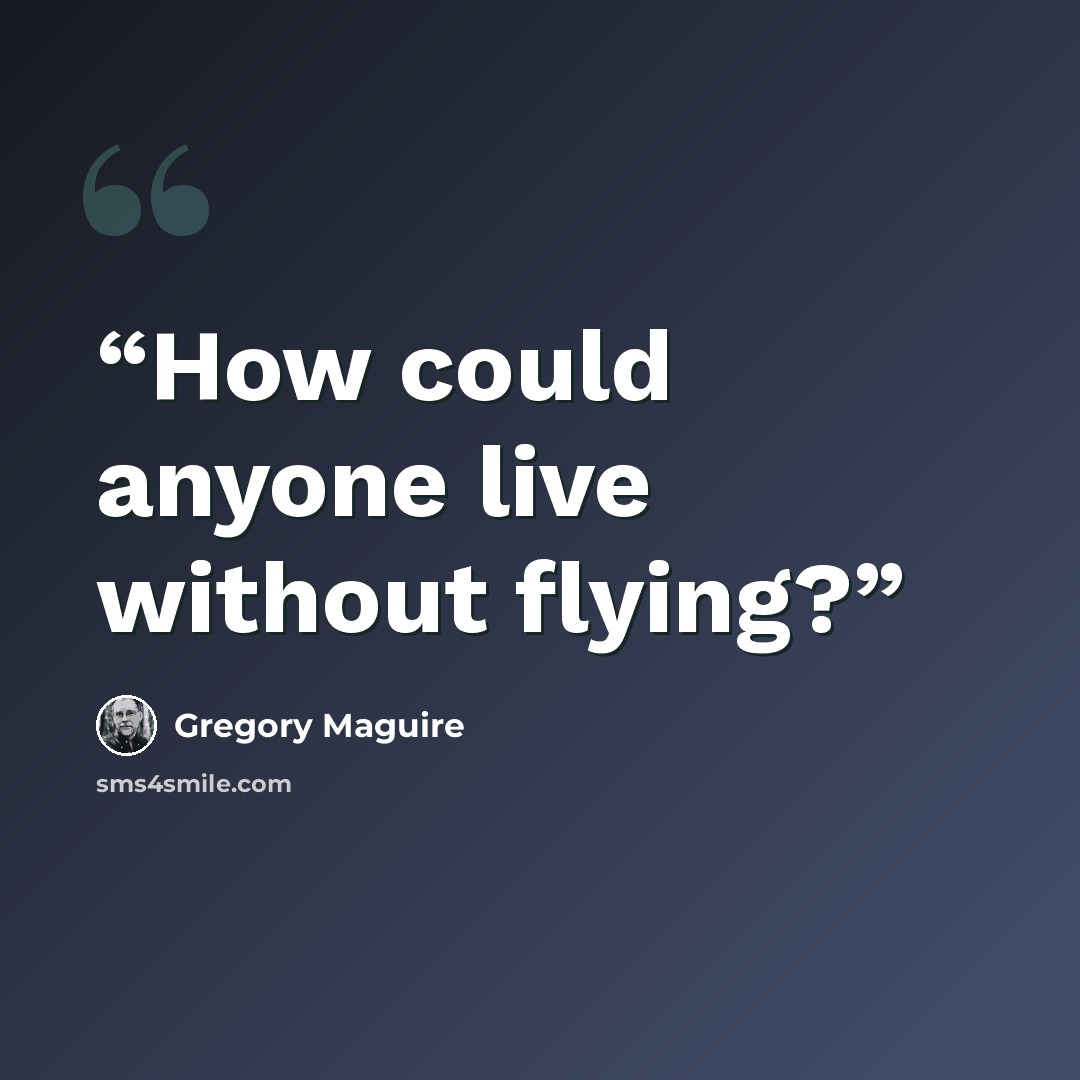 “How could anyone live without flying?” quote by Gregory Maguire