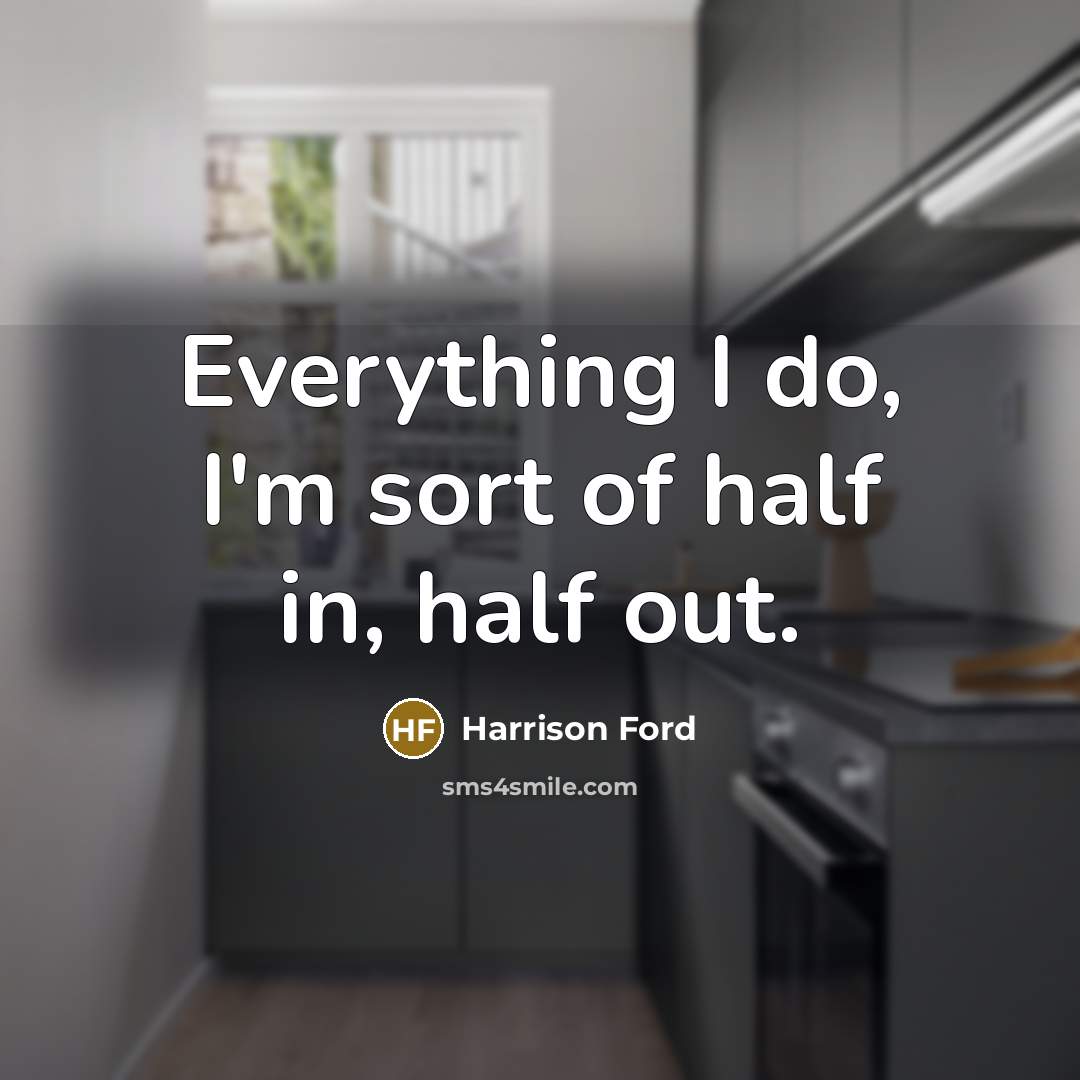 “Everything I do, I'm sort of half in, half out.” quote by Harrison Ford