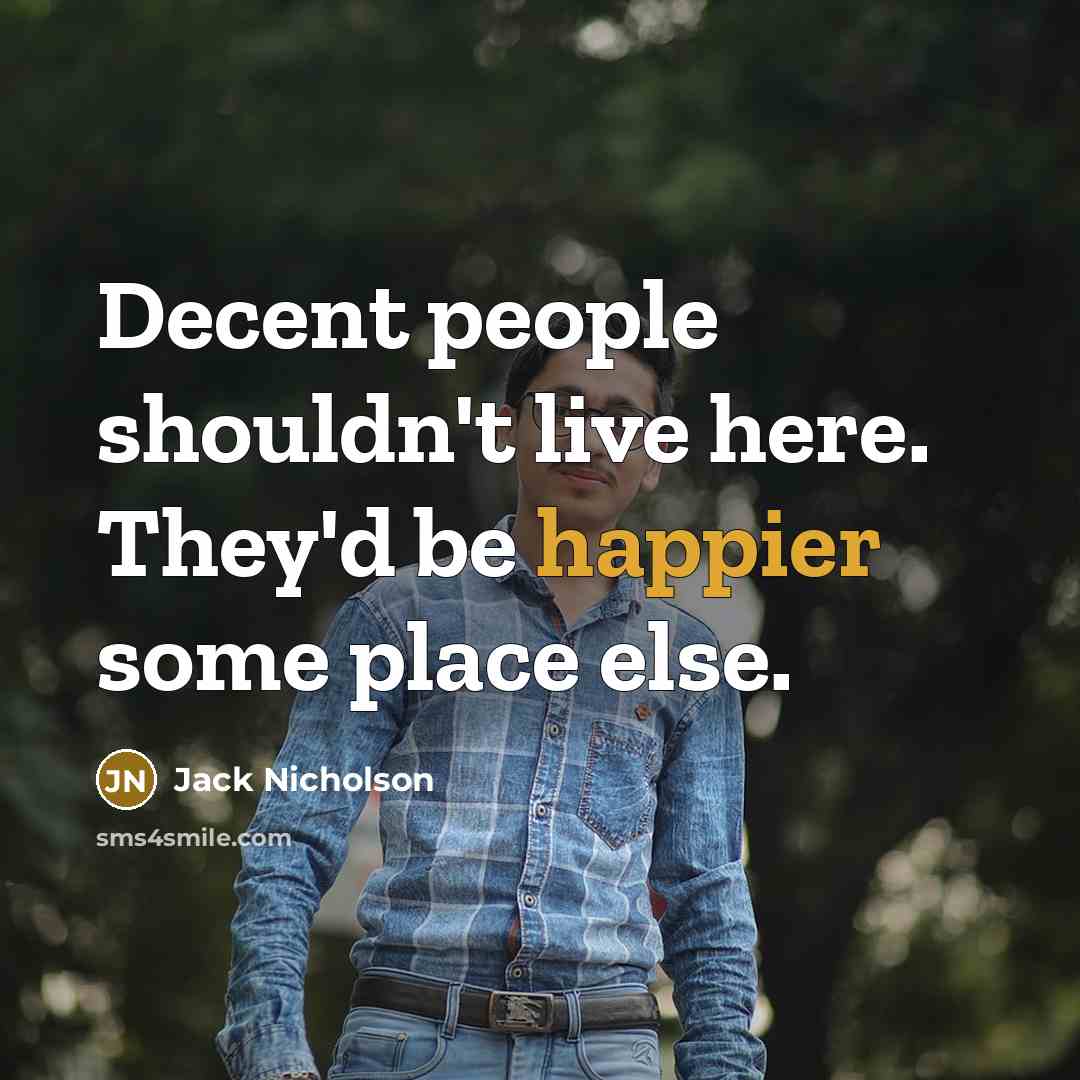 “Decent people shouldn't live here. They'd be happier some place else.” quote by Jack Nicholson