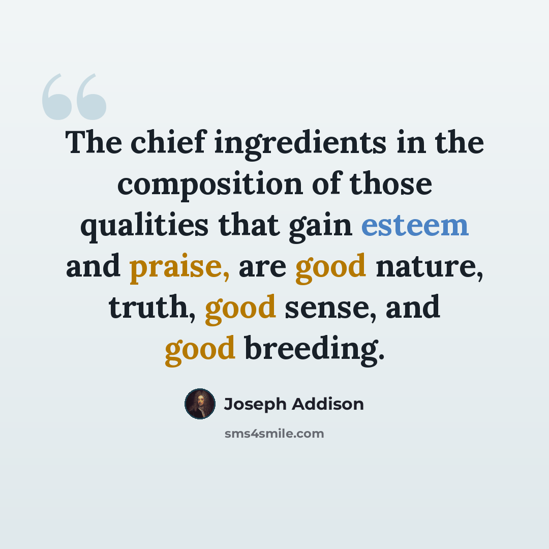 “The chief ingredients in the composition of those qualities that gain esteem and praise, are good nature, truth, good sense, and good breeding.” quote by Joseph Addison