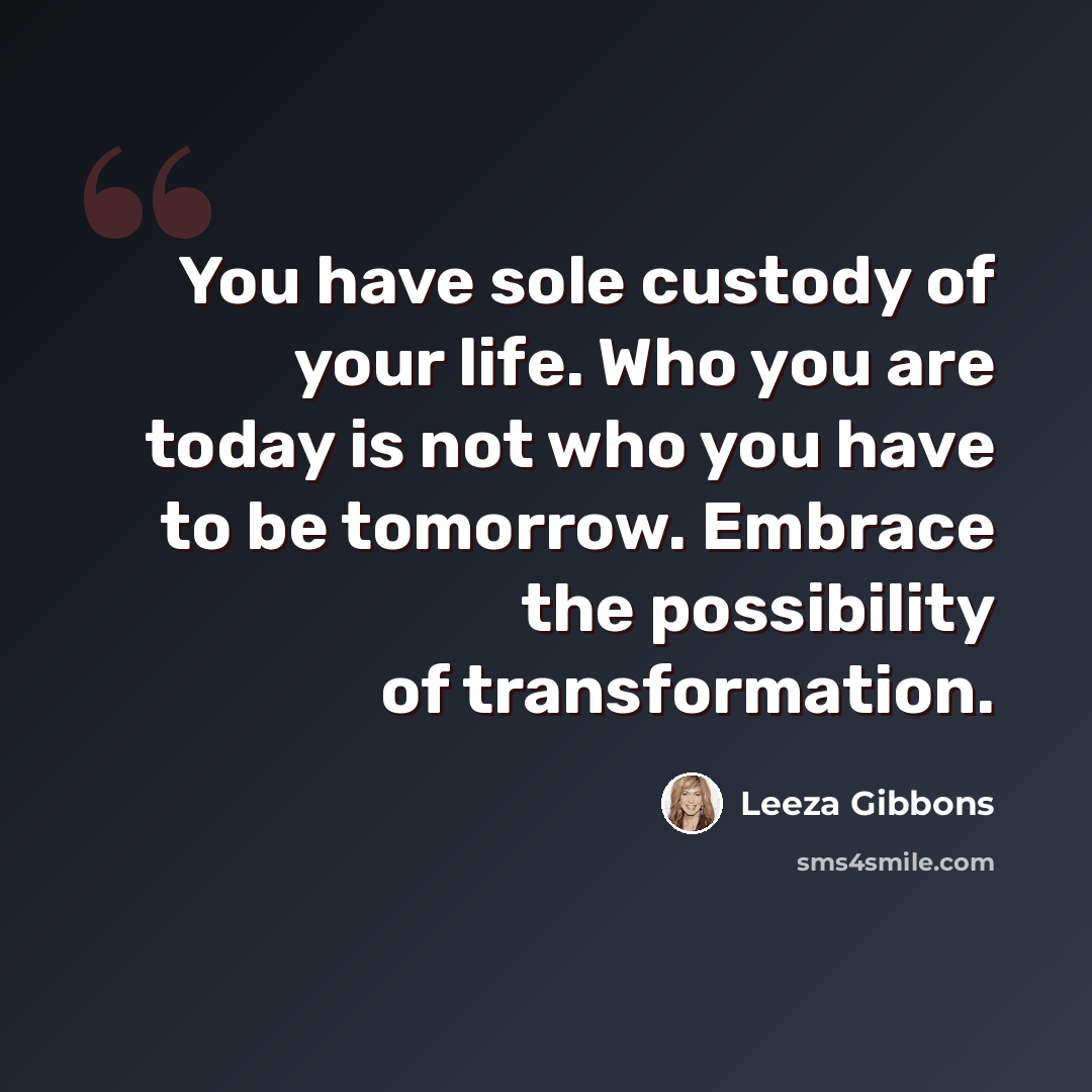 “You have sole custody of your life. Who you are today is not who you have to be tomorrow. Embrace the possibility of transformation.” quote by Leeza Gibbons