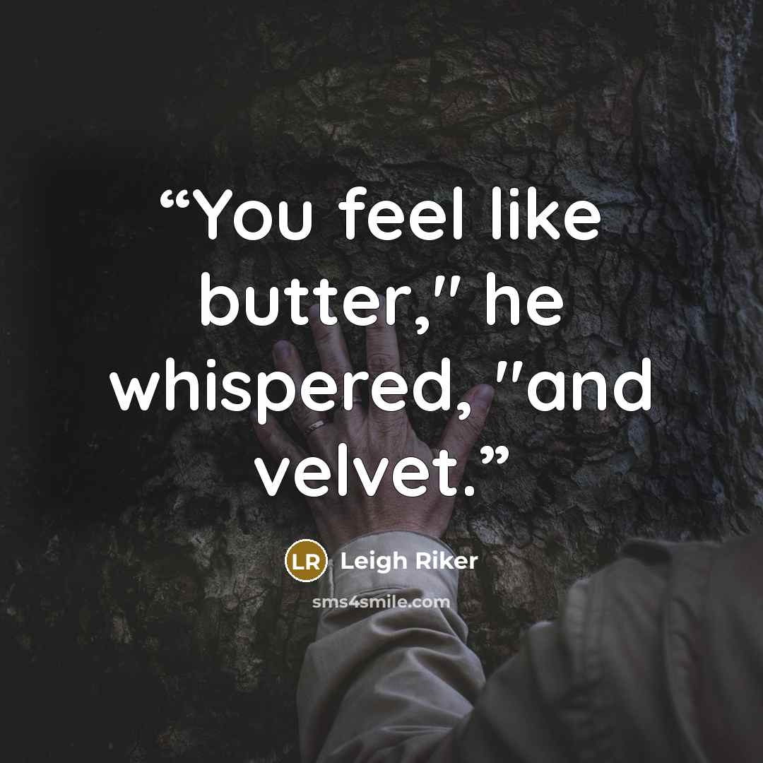 “You feel like butter," he whispered, "and velvet.” quote by Leigh Riker