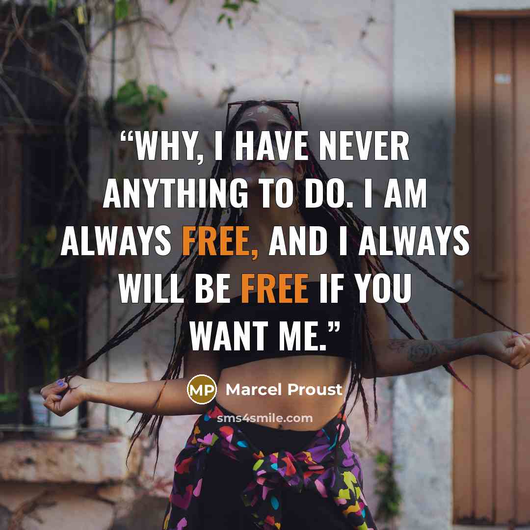“Why, I have never anything to do. I am always free, and I always will be free if you want me.” quote by Marcel Proust