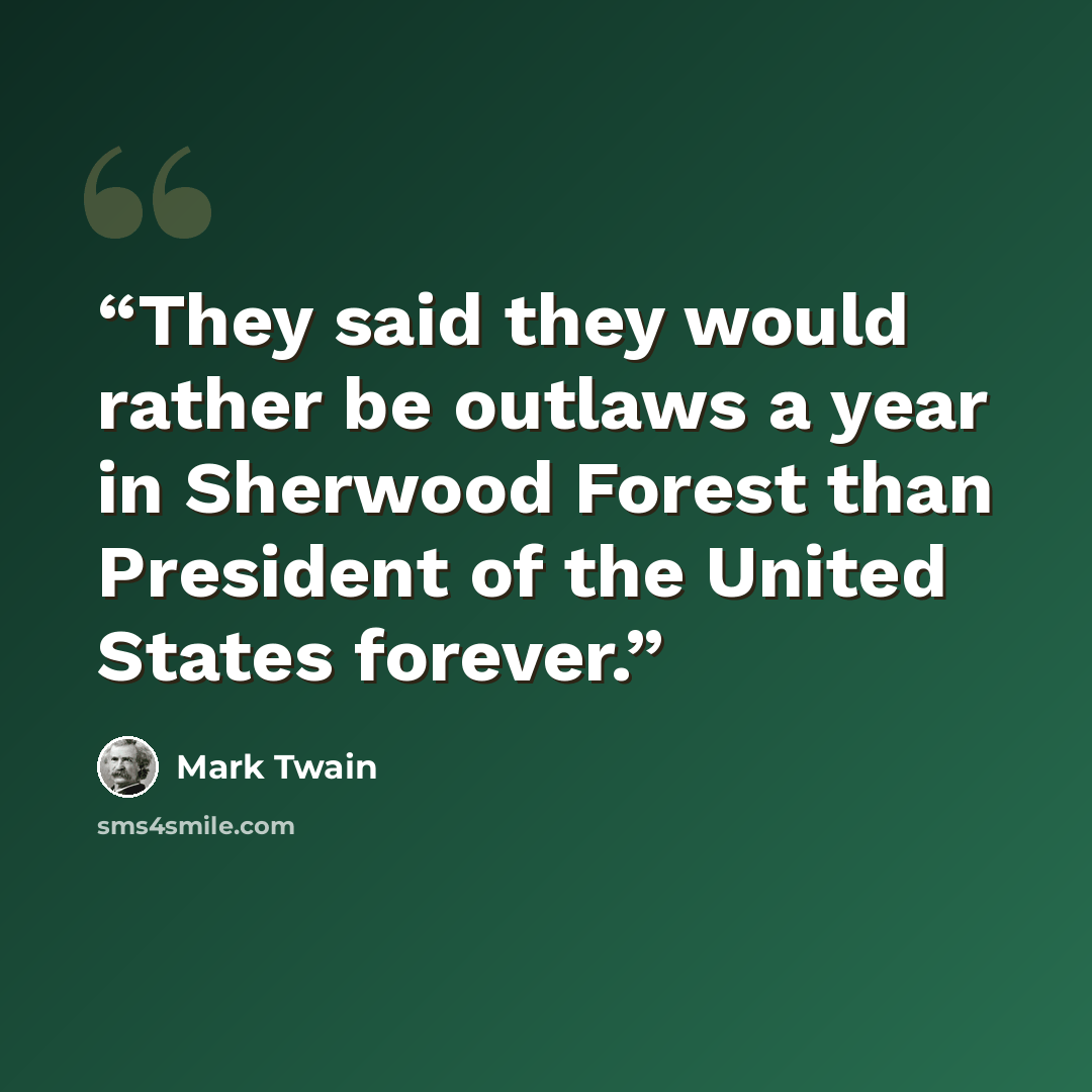 “They said they would rather be outlaws a year in Sherwood Forest than President of the United States forever.” quote by Mark Twain