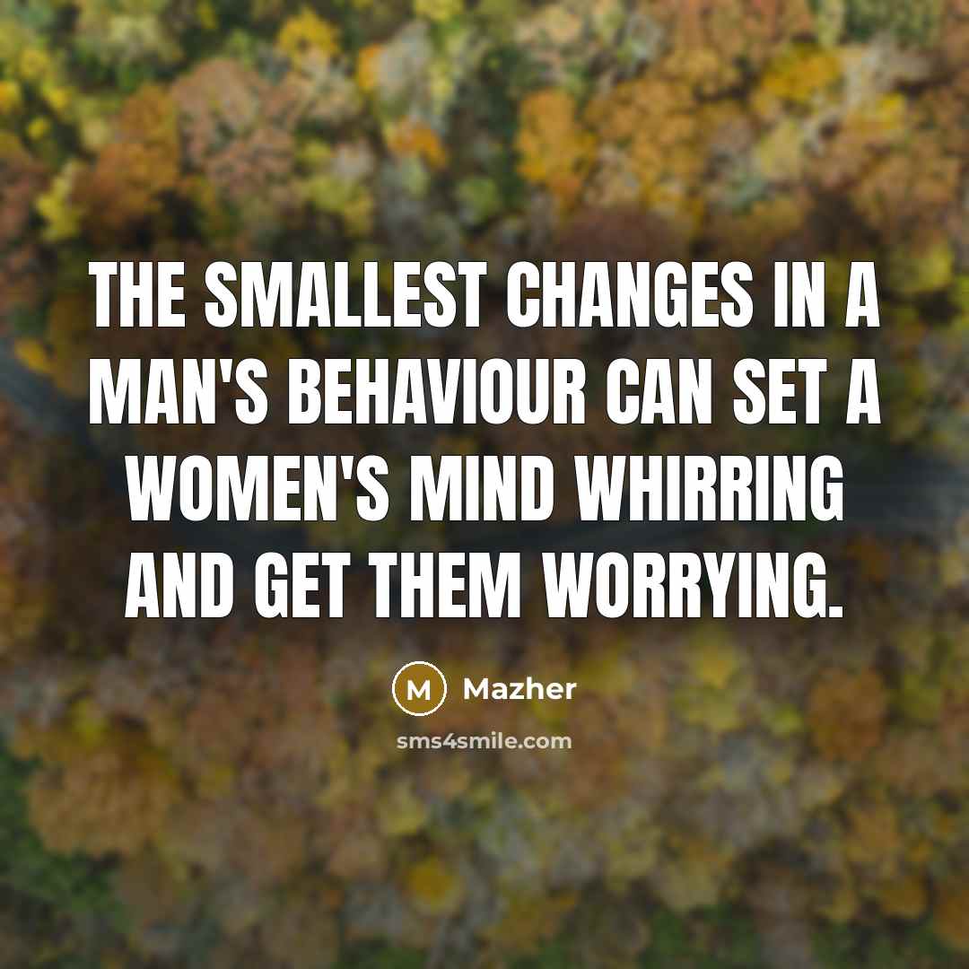 “The smallest changes in a man's behaviour can set a women's mind whirring and get them worrying.” quote by Mazher