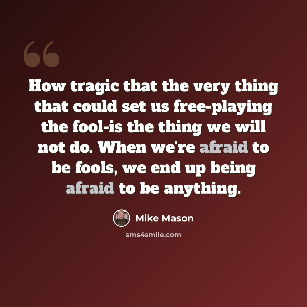 “How tragic that the very thing that could set us free-playing the fool-is the thing we will not do. When we're afraid to be fools, we end up being afraid to be anything.” quote by Mike Mason