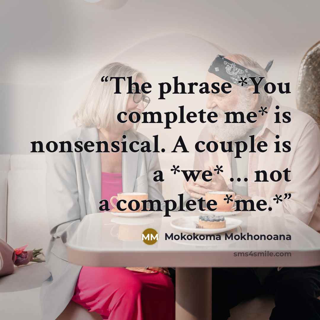 “The phrase *You complete me* is nonsensical. A couple is a *we* … not a complete *me.*” quote by Mokokoma Mokhonoana